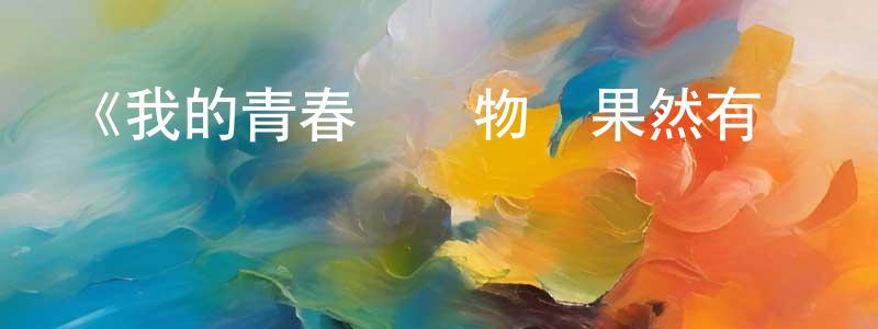 陳煥義發布《我的青春戀愛物語果然有問題 OVA》詳情介紹_我的青春戀愛物語果然有問題 OVAHD在線觀看_我的青春戀愛物語果然有問題 OVA迅雷下載_日漫